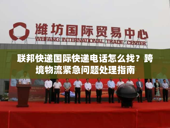 联邦快递国际快递电话怎么找？跨境物流紧急问题处理指南