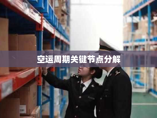 空运周期关键节点分解 空运周期关键节点分解
