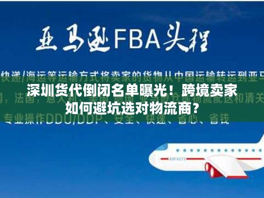 深圳货代倒闭名单曝光！跨境卖家如何避坑选对物流商？