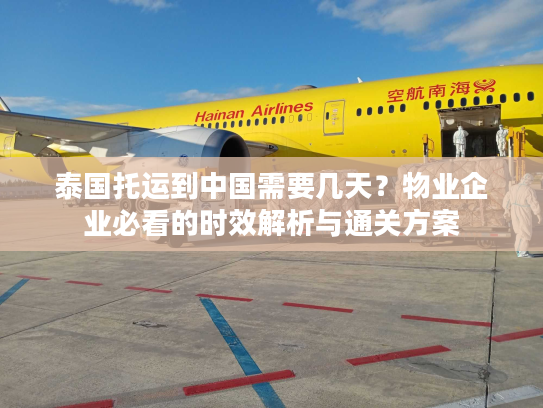 泰国托运到中国需要几天？物业企业必看的时效解析与通关方案