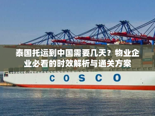 泰国托运到中国需要几天？物业企业必看的时效解析与通关方案