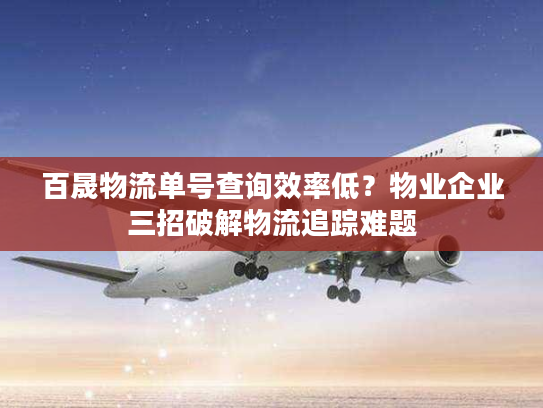 百晟物流单号查询效率低？物业企业三招破解物流追踪难题