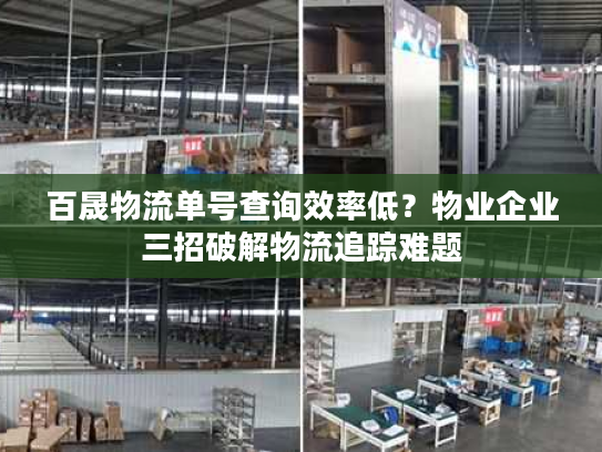 百晟物流单号查询效率低？物业企业三招破解物流追踪难题