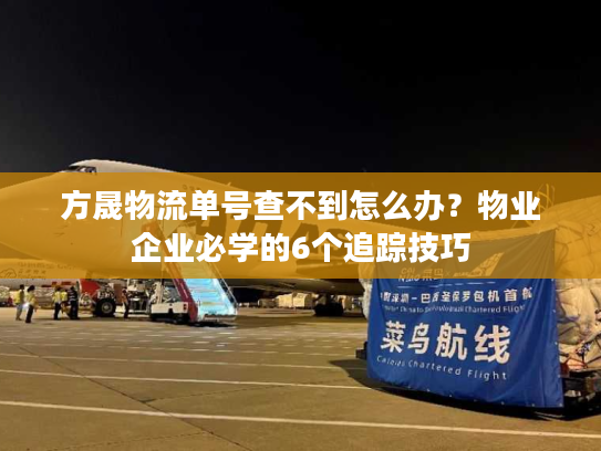 方晟物流单号查不到怎么办?物业企业必学的6个追踪技巧 方晟物流单号查不到怎么办?物业企业必学的6个追踪技巧