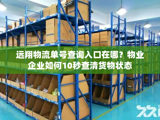 远翔物流单号查询入口在哪？物业企业如何10秒查清货物状态