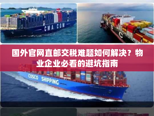 国外官网直邮交税难题如何解决？物业企业必看的避坑指南