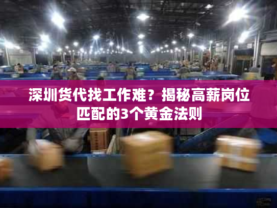 深圳货代找工作难？揭秘高薪岗位匹配的3个黄金法则