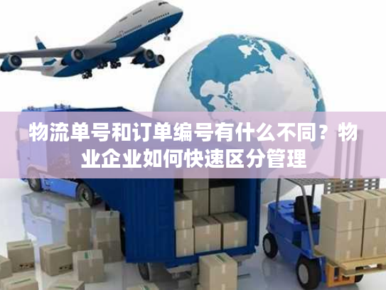 物流单号和订单编号有什么不同?物业企业如何快速区分管理 物流单号和订单编号有什么不同?物业企业如何快速区分管理