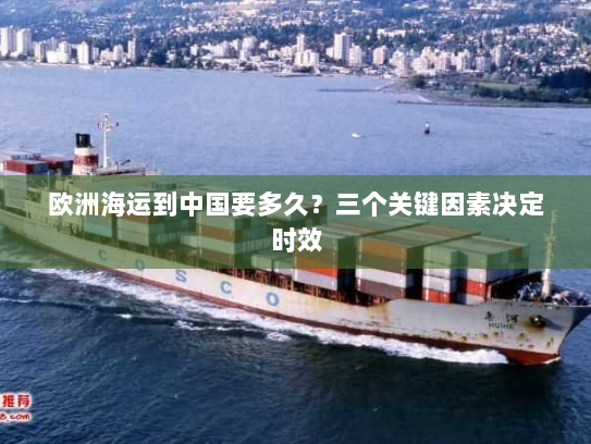 欧洲海运到中国要多久？三个关键因素决定时效