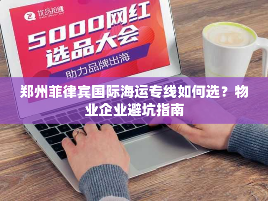 郑州菲律宾国际海运专线如何选？物业企业避坑指南