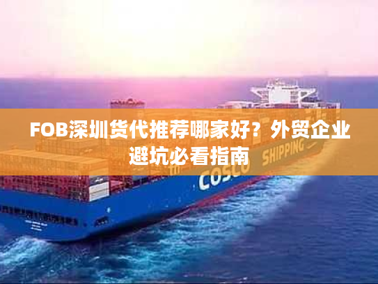 FOB深圳货代推荐哪家好？外贸企业避坑必看指南