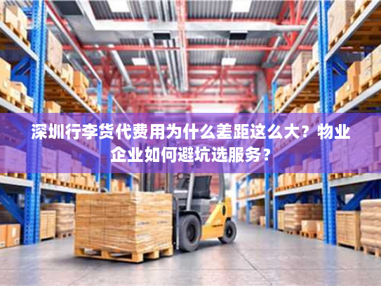 深圳行李货代费用为什么差距这么大？物业企业如何避坑选服务？