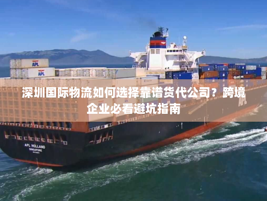 深圳国际物流如何选择靠谱货代公司?跨境企业必看避坑指南 深圳国际物流如何选择靠谱货代公司?跨境企业必看避坑指南