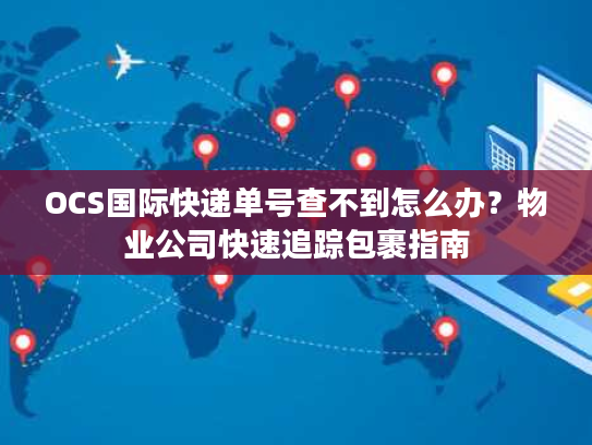 OCS国际快递单号查不到怎么办？物业公司快速追踪包裹指南