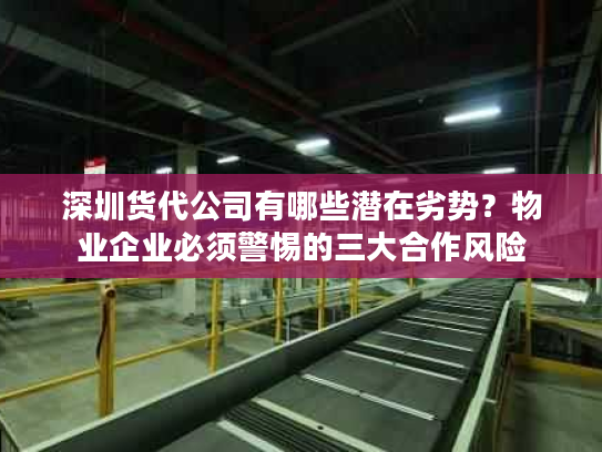 深圳货代公司有哪些潜在劣势？物业企业必须警惕的三大合作风险