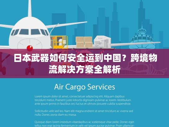 日本武器如何安全运到中国？跨境物流解决方案全解析