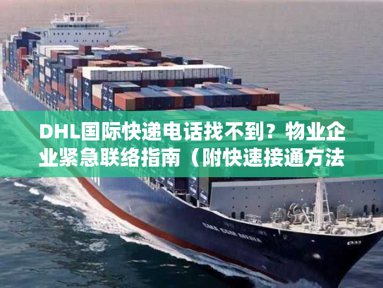 DHL国际快递电话找不到？物业企业紧急联络指南（附快速接通方法）