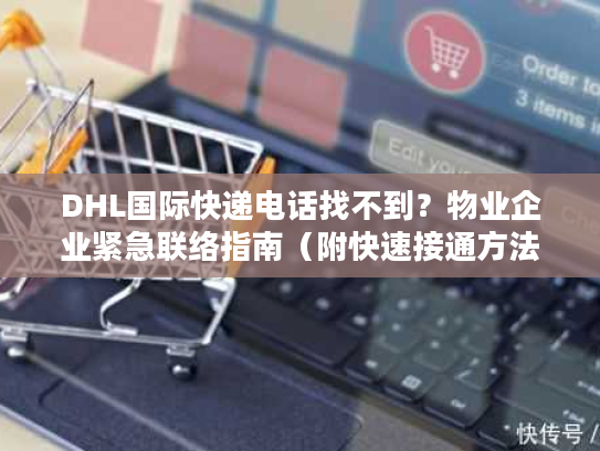 DHL国际快递电话找不到？物业企业紧急联络指南（附快速接通方法）