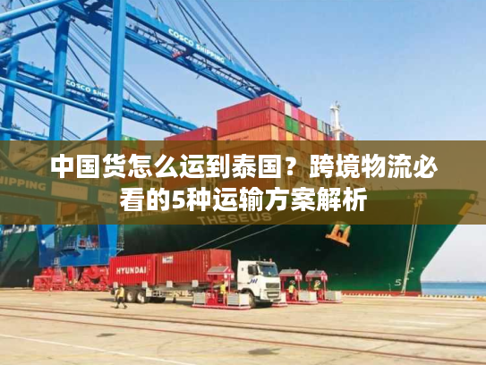中国货怎么运到泰国？跨境物流必看的5种运输方案解析