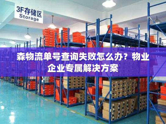 森物流单号查询失败怎么办？物业企业专属解决方案