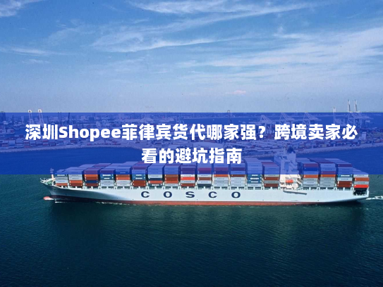 深圳Shopee菲律宾货代哪家强？跨境卖家必看的避坑指南