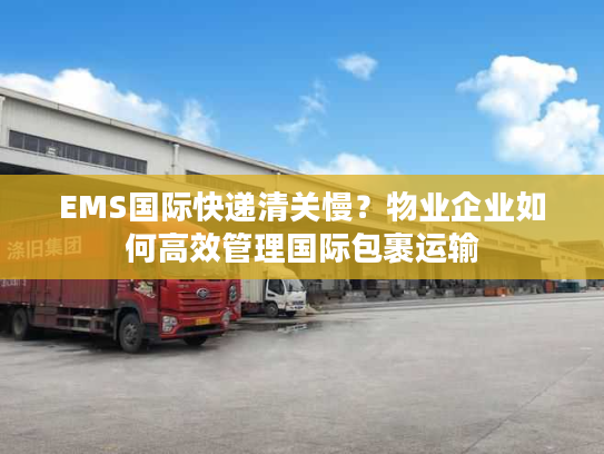 EMS国际快递清关慢？物业企业如何高效管理国际包裹运输
