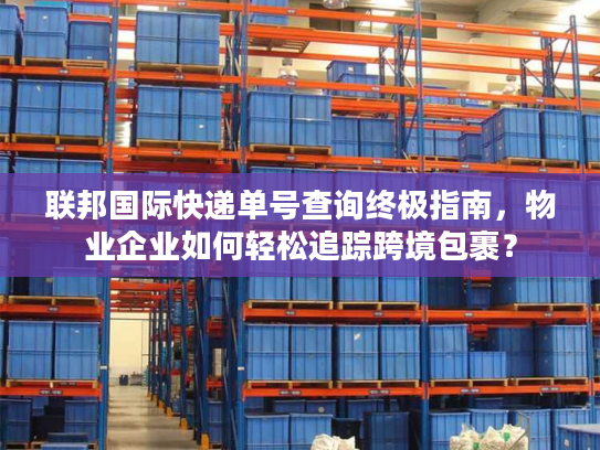 联邦国际快递单号查询终极指南，物业企业如何轻松追踪跨境包裹？