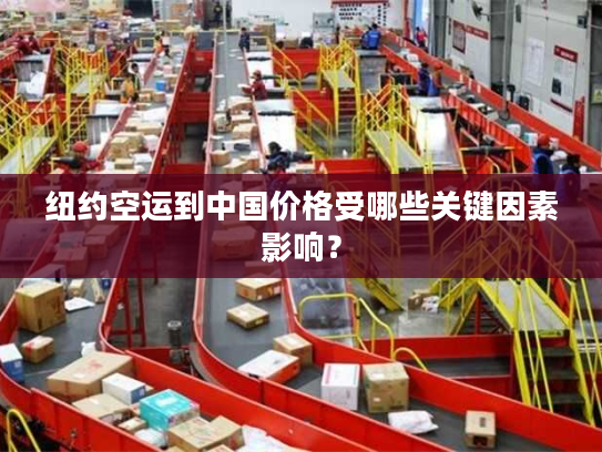 纽约空运到中国价格受哪些关键因素影响？