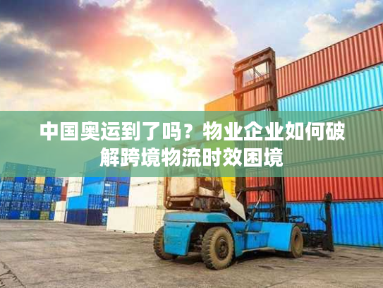 中国奥运到了吗？物业企业如何破解跨境物流时效困境