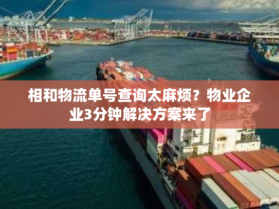相和物流单号查询太麻烦？物业企业3分钟解决方案来了