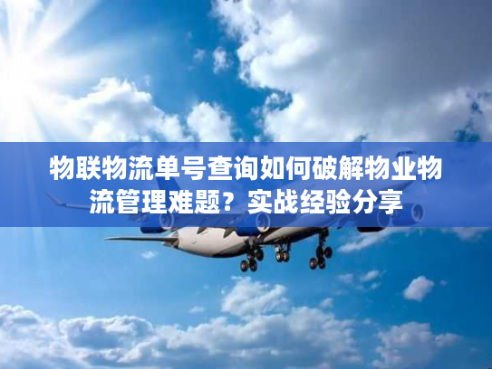 物联物流单号查询如何破解物业物流管理难题？实战经验分享
