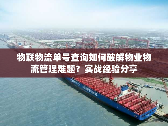 物联物流单号查询如何破解物业物流管理难题？实战经验分享