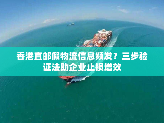 香港直邮假物流信息频发？三步验证法助企业止损增效