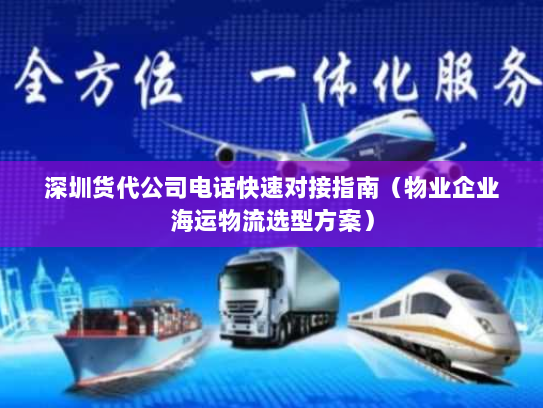 深圳货代公司电话快速对接指南(物业企业海运物流选型方案) 深圳货代公司电话快速对接指南(物业企业海运物流选型方案)