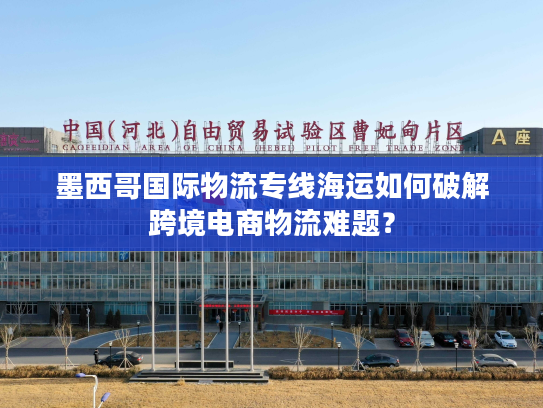 墨西哥国际物流专线海运如何破解跨境电商物流难题？