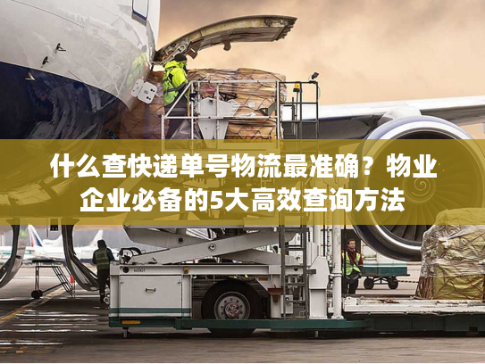 什么查快递单号物流最准确？物业企业必备的5大高效查询方法