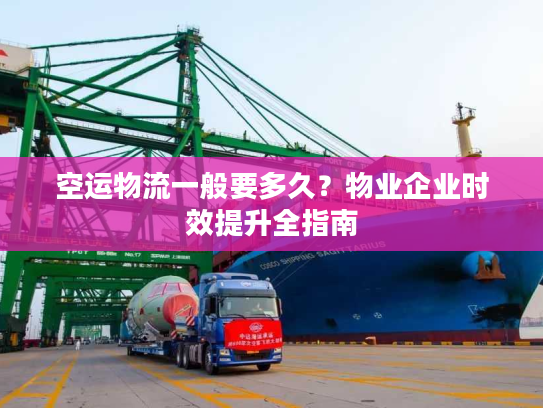 空运物流一般要多久？物业企业时效提升全指南