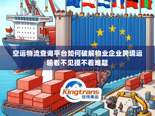 空运物流查询平台如何破解物业企业跨境运输看不见摸不着难题