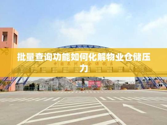 批量查询功能如何化解物业仓储压力