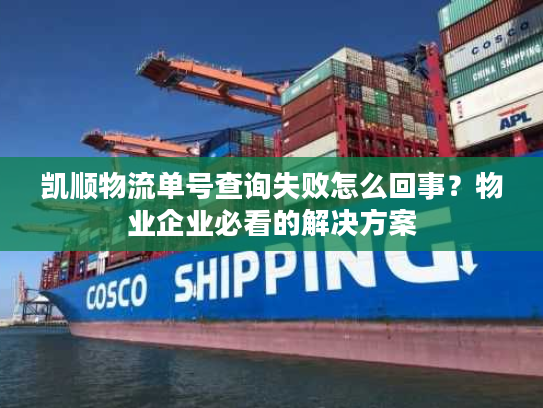 凯顺物流单号查询失败怎么回事?物业企业必看的解决方案 凯顺物流单号查询失败怎么回事?物业企业必看的解决方案