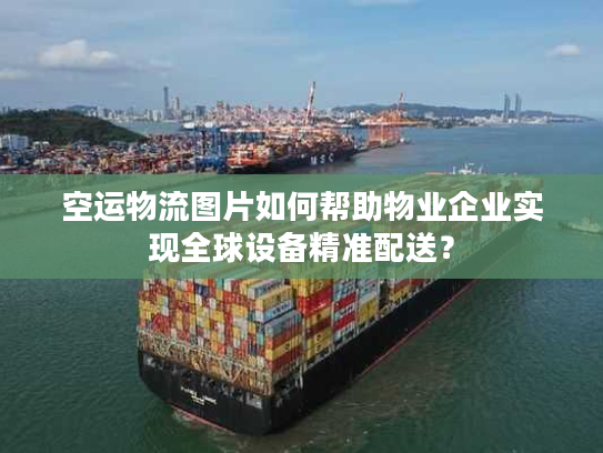 空运物流图片如何帮助物业企业实现全球设备精准配送？