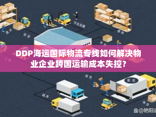 DDP海运国际物流专线如何解决物业企业跨国运输成本失控？