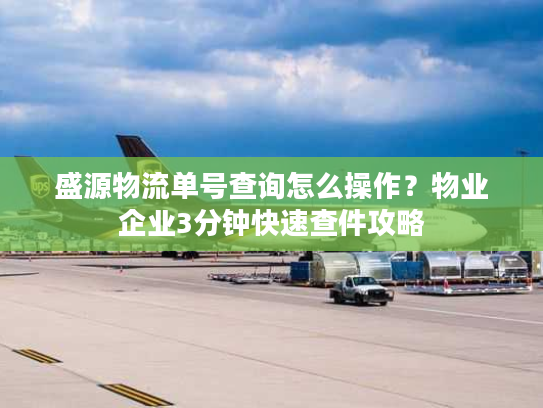 盛源物流单号查询怎么操作？物业企业3分钟快速查件攻略