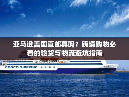 亚马逊美国直邮真吗？跨境购物必看的验货与物流避坑指南