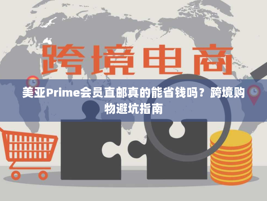 美亚Prime会员直邮真的能省钱吗？跨境购物避坑指南