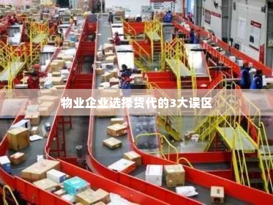 物业企业选择货代的3大误区