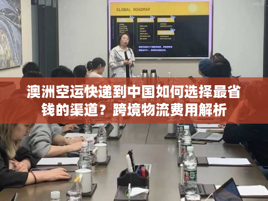 澳洲空运快递到中国如何选择最省钱的渠道?跨境物流费用解析 澳洲空运快递到中国如何选择最省钱的渠道?跨境物流费用解析