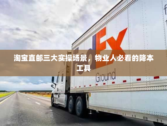 淘宝直邮三大实操场景，物业人必看的降本工具