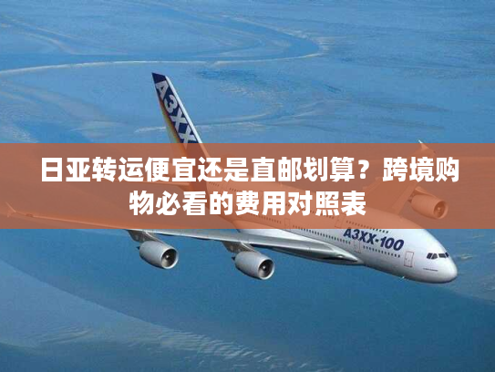 日亚转运便宜还是直邮划算？跨境购物必看的费用对照表