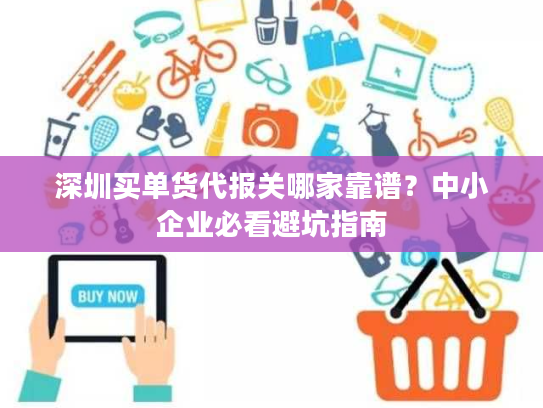 深圳买单货代报关哪家靠谱?中小企业必看避坑指南 深圳买单货代报关哪家靠谱?中小企业必看避坑指南
